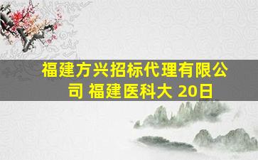 福建方兴招标代理有限公司 福建医科大 20日